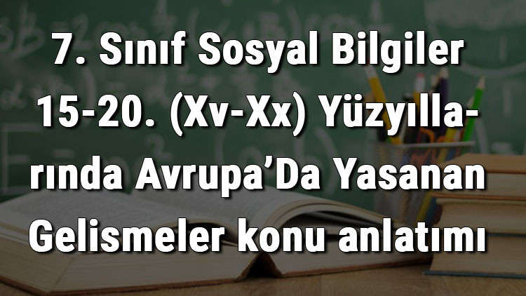 7. Sınıf Sosyal Bilgiler 15-20. (Xv-Xx) Yüzyıllarında Avrupa’Da Yaşanan Gelişmeler konu anlatımı 7. Sınıf Sosyal Bilgiler 15-20. (Xv-Xx) Yüzyıllarında Avrupa’Da Yaşanan Gelişmeler konu anlatımı