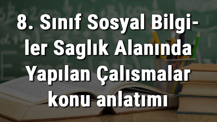 8. Sınıf Sosyal Bilgiler Sağlık Alanında Yapılan Çalışmalar konu anlatımı 8. Sınıf Sosyal Bilgiler Sağlık Alanında Yapılan Çalışmalar konu anlatımı