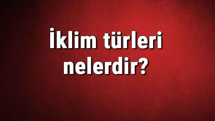 İklim türleri nelerdir İklim çeşitleri ve isimleri hakkında bilgiler