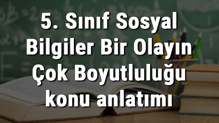 5. Sınıf Sosyal Bilgiler Bir Olayın Çok Boyutluluğu konu anlatımı