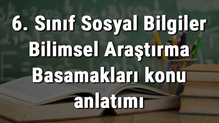 6. Sınıf Sosyal Bilgiler Bilimsel Araştırma Basamakları konu anlatımı 6. Sınıf Sosyal Bilgiler Bilimsel Araştırma Basamakları konu anlatımı