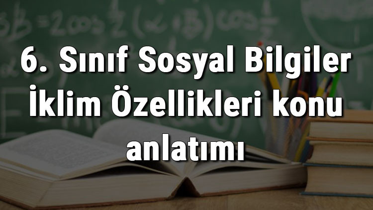 6. Sınıf Sosyal Bilgiler İklim Özellikleri konu anlatımı