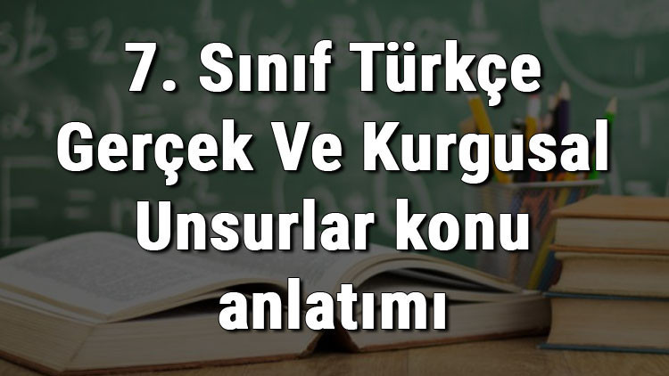 7. Sınıf Türkçe Gerçek Ve Kurgusal Unsurlar konu anlatımı 7. Sınıf Türkçe Gerçek Ve Kurgusal Unsurlar konu anlatımı