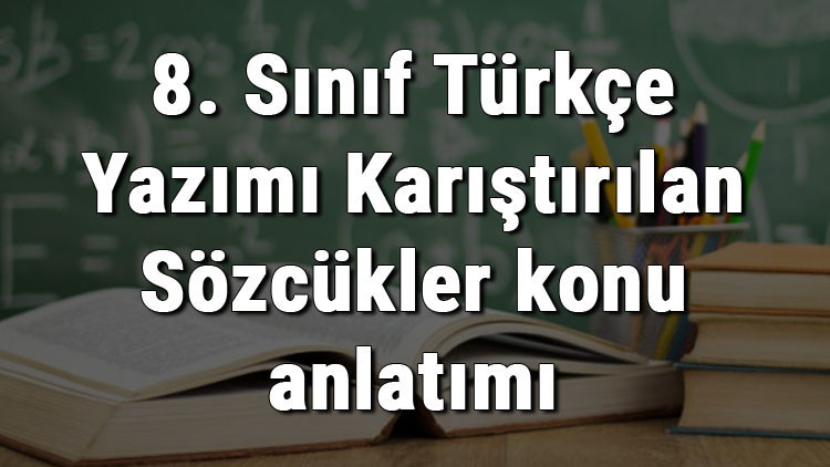 8. Sınıf Türkçe Yazımı Karıştırılan Sözcükler konu anlatımı 8. Sınıf Türkçe Yazımı Karıştırılan Sözcükler konu anlatımı