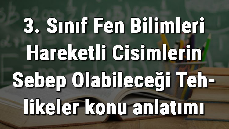 3. Sınıf Fen Bilimleri Hareketli Cisimlerin Sebep Olabileceği Tehlikeler konu anlatımı