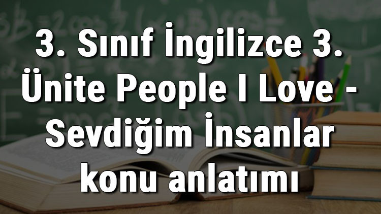 3. Sınıf İngilizce 3. Ünite People I Love - Sevdiğim İnsanlar konu anlatımı 3. Sınıf İngilizce 3. Ünite People I Love - Sevdiğim İnsanlar konu anlatımı
