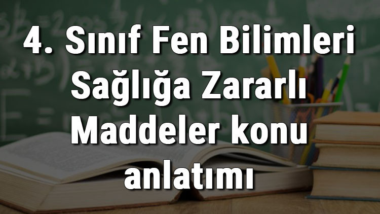 4. Sınıf Fen Bilimleri Sağlığa Zararlı Maddeler konu anlatımı