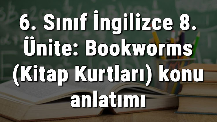 6. Sınıf İngilizce 8. Ünite: Bookworms (Kitap Kurtları) konu anlatımı