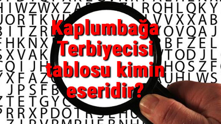 Kaplumbağa Terbiyecisi tablosu kimin eseridir Tablonun bir anlamı ve hikayesi var mıdır