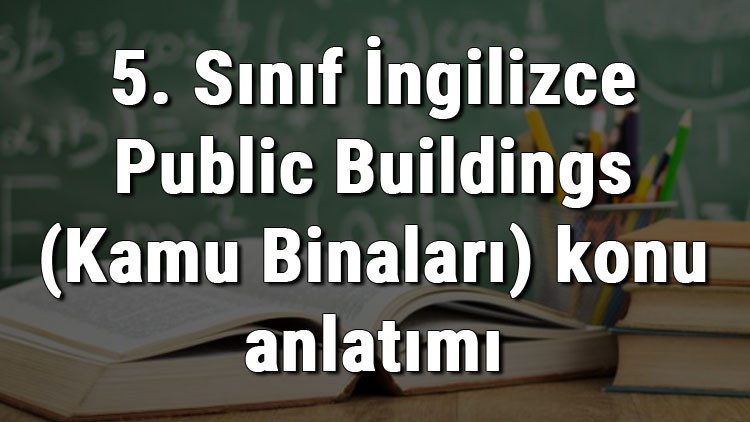 5. Sınıf İngilizce Public Buildings (Kamu Binaları) konu anlatımı 5. Sınıf İngilizce Public Buildings (Kamu Binaları) konu anlatımı