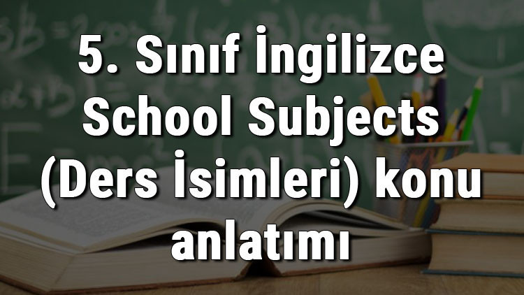 5. Sınıf İngilizce School Subjects (Ders İsimleri) konu anlatımı