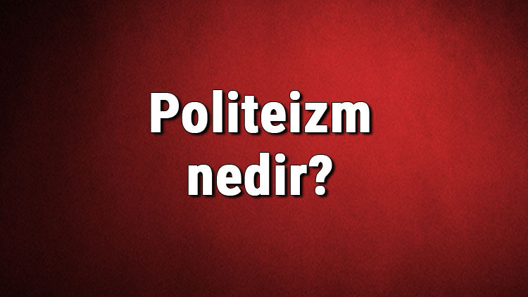 Politeizm nedir Çoktanrıcılık ne demek Politeizm tarihi, dinleri, tanrıları ve özellikleri hakkında bilgiler Politeizm nedir Çoktanrıcılık ne demek Politeizm tarihi, dinleri, tanrıları ve özellikleri hakkında bilgiler