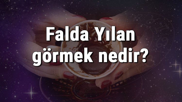 Falda Yılan görmek nedir Kahve falında yılan görmenin anlamı
