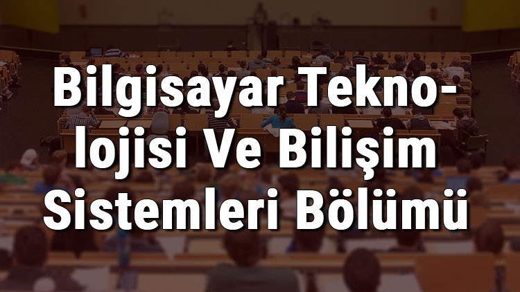 Bilgisayar Teknolojisi Ve Bilişim Sistemleri Bölümü nedir ve mezunu ne iş yapar Bölümü olan üniversiteler, dersleri ve iş imkanları