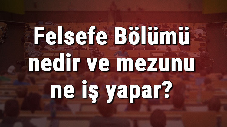 Felsefe Bölümü nedir ve mezunu ne iş yapar Bölümü olan üniversiteler, dersleri ve iş imkanları