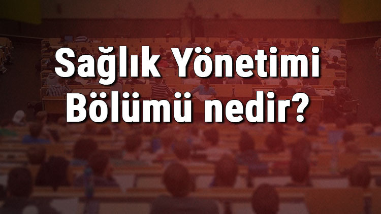 Sağlık Yönetimi Bölümü nedir ve mezunu ne iş yapar Bölümü olan üniversiteler, dersleri ve iş imkanları Sağlık Yönetimi Bölümü nedir ve mezunu ne iş yapar Bölümü olan üniversiteler, dersleri ve iş imkanları