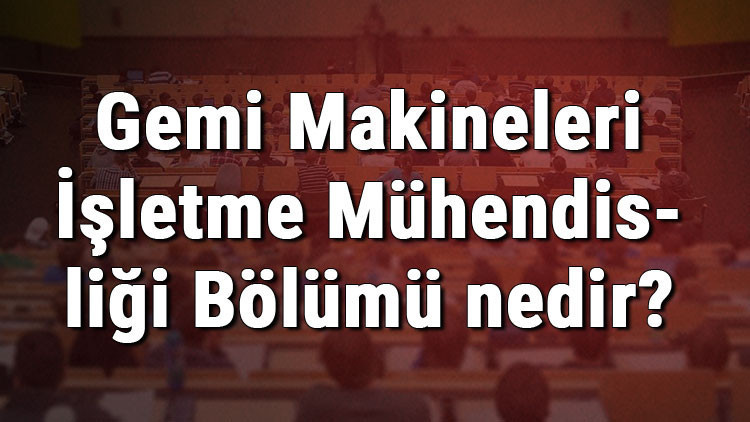 Gemi Makineleri İşletme Mühendisliği Bölümü nedir ve mezunu ne iş yapar Bölümü olan üniversiteler, dersleri ve iş imkanları Gemi Makineleri İşletme Mühendisliği Bölümü nedir ve mezunu ne iş yapar Bölümü olan üniversiteler, dersleri ve iş imkanları