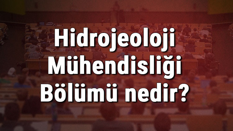 Hidrojeoloji Mühendisliği Bölümü nedir ve mezunu ne iş yapar Bölümü olan üniversiteler, dersleri ve iş imkanları Hidrojeoloji Mühendisliği Bölümü nedir ve mezunu ne iş yapar Bölümü olan üniversiteler, dersleri ve iş imkanları
