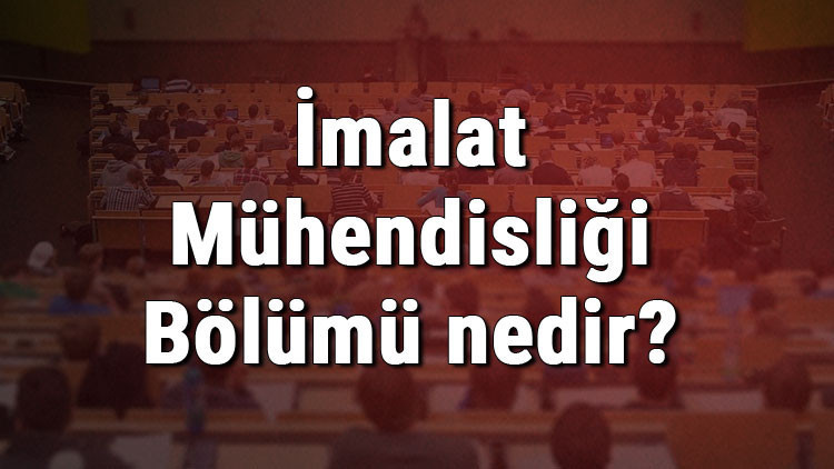 İmalat Mühendisliği Bölümü nedir ve mezunu ne iş yapar Bölümü olan üniversiteler, dersleri ve iş imkanları İmalat Mühendisliği Bölümü nedir ve mezunu ne iş yapar Bölümü olan üniversiteler, dersleri ve iş imkanları