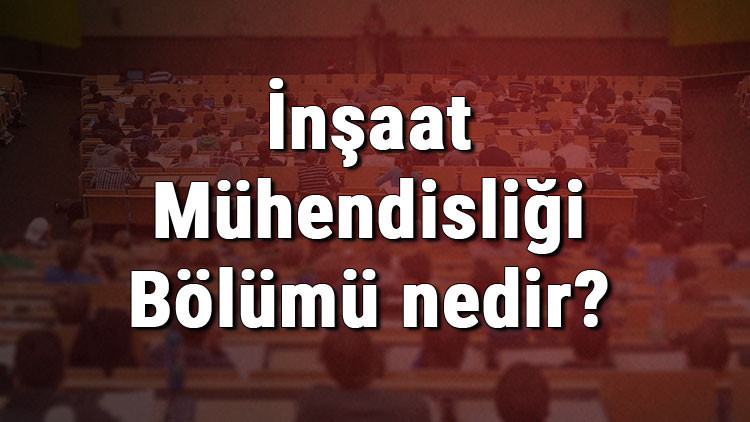İnşaat Mühendisliği Bölümü nedir ve mezunu ne iş yapar Bölümü olan üniversiteler, dersleri ve iş imkanları İnşaat Mühendisliği Bölümü nedir ve mezunu ne iş yapar Bölümü olan üniversiteler, dersleri ve iş imkanları