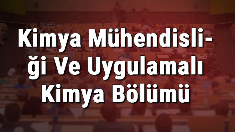 Kimya Mühendisliği Ve Uygulamalı Kimya Bölümü nedir ve mezunu ne iş yapar Bölümü olan üniversiteler, dersleri ve iş imkanları Kimya Mühendisliği Ve Uygulamalı Kimya Bölümü nedir ve mezunu ne iş yapar Bölümü olan üniversiteler, dersleri ve iş imkanları