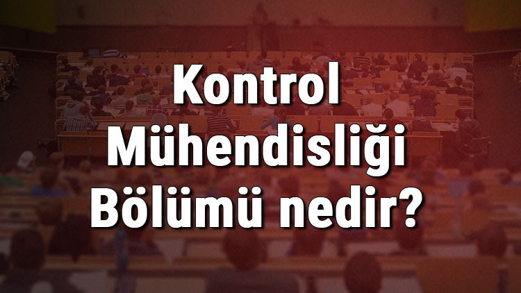 Kontrol Mühendisliği Bölümü nedir ve mezunu ne iş yapar Bölümü olan üniversiteler, dersleri ve iş imkanları