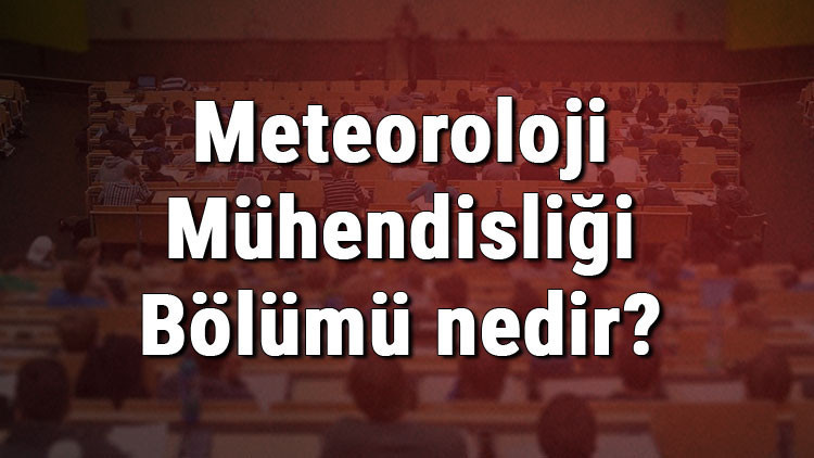 Meteoroloji Mühendisliği Bölümü nedir ve mezunu ne iş yapar Bölümü olan üniversiteler, dersleri ve iş imkanları Meteoroloji Mühendisliği Bölümü nedir ve mezunu ne iş yapar Bölümü olan üniversiteler, dersleri ve iş imkanları