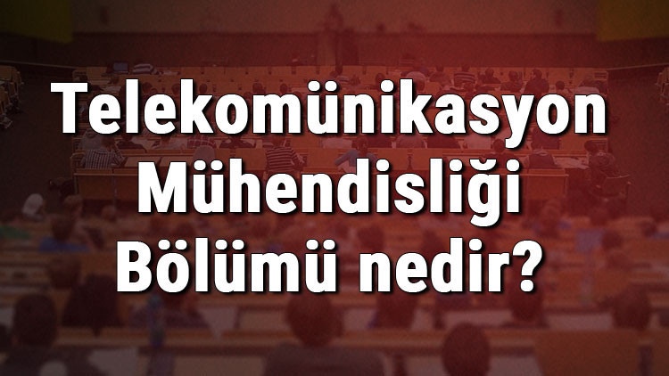 Telekomünikasyon Mühendisliği Bölümü nedir ve mezunu ne iş yapar Bölümü olan üniversiteler, dersleri ve iş imkanları