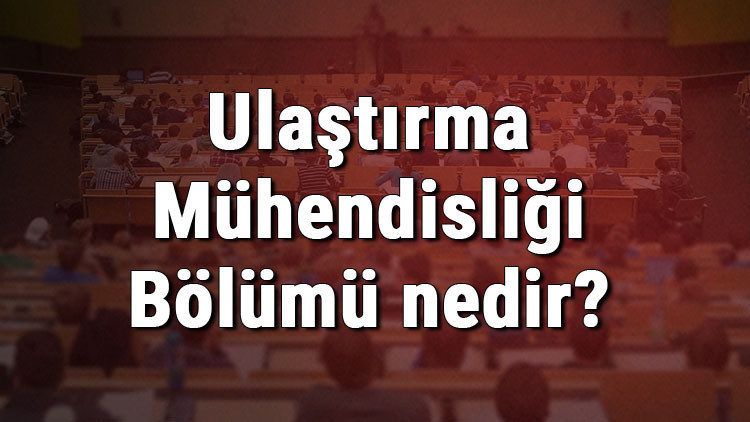 Ulaştırma Mühendisliği Bölümü nedir ve mezunu ne iş yapar Bölümü olan üniversiteler, dersleri ve iş imkanları Ulaştırma Mühendisliği Bölümü nedir ve mezunu ne iş yapar Bölümü olan üniversiteler, dersleri ve iş imkanları