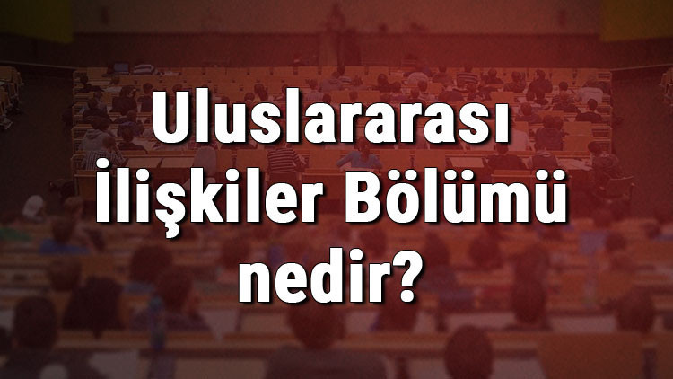 Uluslararası İlişkiler Bölümü nedir ve mezunu ne iş yapar Bölümü olan üniversiteler, dersleri ve iş imkanları Uluslararası İlişkiler Bölümü nedir ve mezunu ne iş yapar Bölümü olan üniversiteler, dersleri ve iş imkanları