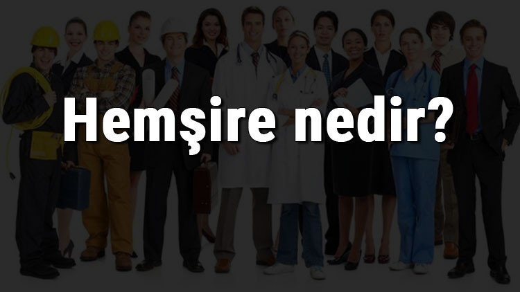 Hemşire nedir, ne iş yapar ve nasıl olunur Hemşire olma şartları, maaşları ve iş imkanları Hemşire nedir, ne iş yapar ve nasıl olunur Hemşire olma şartları, maaşları ve iş imkanları