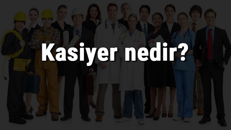 Kasiyer nedir, ne iş yapar ve nasıl olunur Kasiyer olma şartları, maaşları ve iş imkanları Kasiyer nedir, ne iş yapar ve nasıl olunur Kasiyer olma şartları, maaşları ve iş imkanları