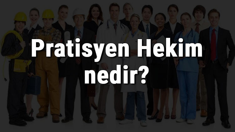 Pratisyen Hekim nedir, ne iş yapar ve nasıl olunur Pratisyen Hekim olma şartları, maaşları ve iş imkanları Pratisyen Hekim nedir, ne iş yapar ve nasıl olunur Pratisyen Hekim olma şartları, maaşları ve iş imkanları