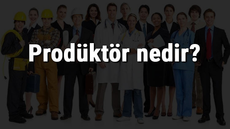Prodüktör nedir, ne iş yapar ve nasıl olunur Prodüktör olma şartları, maaşları ve iş imkanları