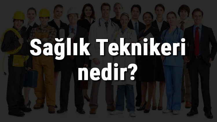 Sağlık Teknikeri nedir, ne iş yapar ve nasıl olunur Sağlık Teknikeri olma şartları, maaşları ve iş imkanları