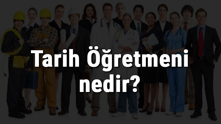 Tarih Öğretmeni nedir, ne iş yapar ve nasıl olunur Tarih Öğretmeni olma şartları, maaşları ve iş imkanları
