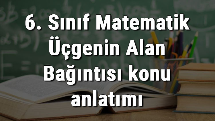 6. Sınıf Matematik Üçgenin Alan Bağıntısı konu anlatımı