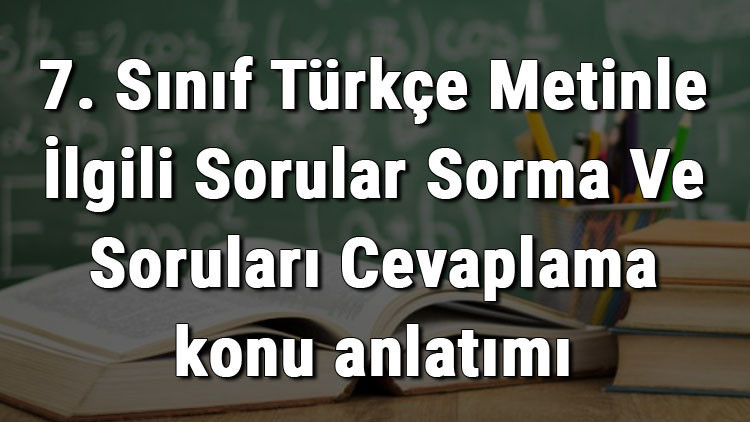7. Sınıf Türkçe Metinle İlgili Sorular Sorma Ve Soruları Cevaplama konu anlatımı 7. Sınıf Türkçe Metinle İlgili Sorular Sorma Ve Soruları Cevaplama konu anlatımı