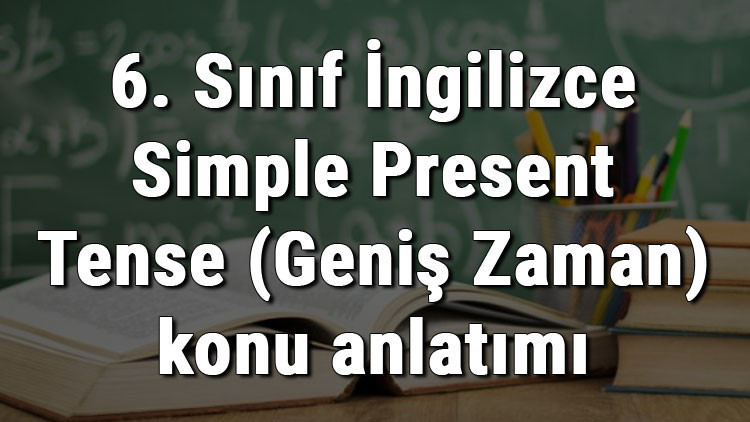 6. Sınıf İngilizce Simple Present Tense (Geniş Zaman) konu anlatımı 6. Sınıf İngilizce Simple Present Tense (Geniş Zaman) konu anlatımı