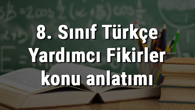 8. Sınıf Türkçe Yardımcı Fikirler konu anlatımı 8. Sınıf Türkçe Yardımcı Fikirler konu anlatımı