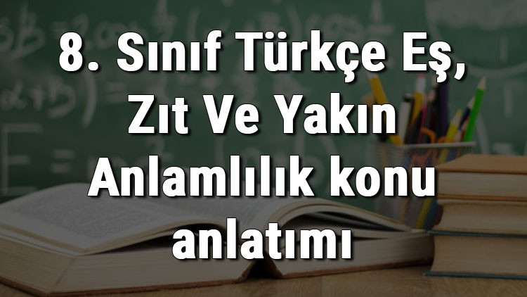 8. Sınıf Türkçe Eş, Zıt Ve Yakın Anlamlılık konu anlatımı