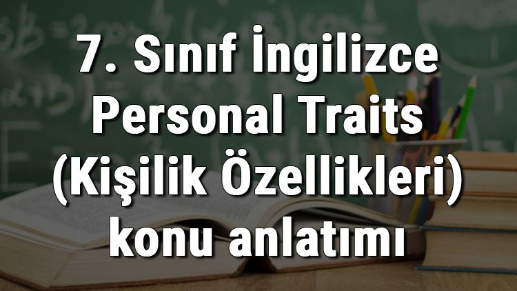 7. Sınıf İngilizce Personal Traits (Kişilik Özellikleri) konu anlatımı 7. Sınıf İngilizce Personal Traits (Kişilik Özellikleri) konu anlatımı