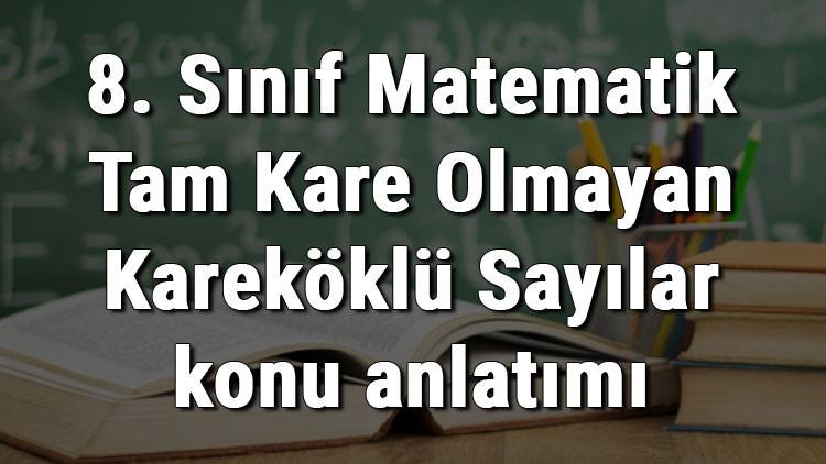 8. Sınıf Matematik Tam Kare Olmayan Kareköklü Sayılar konu anlatımı