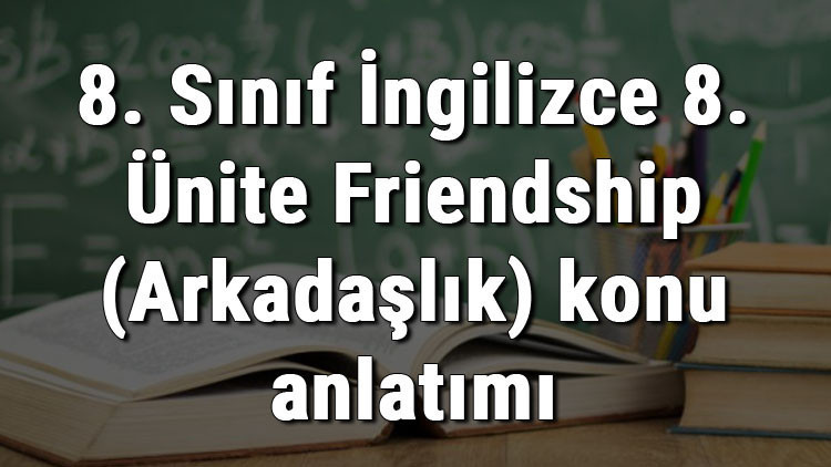 8. Sınıf İngilizce 8. Ünite Friendship (Arkadaşlık) konu anlatımı