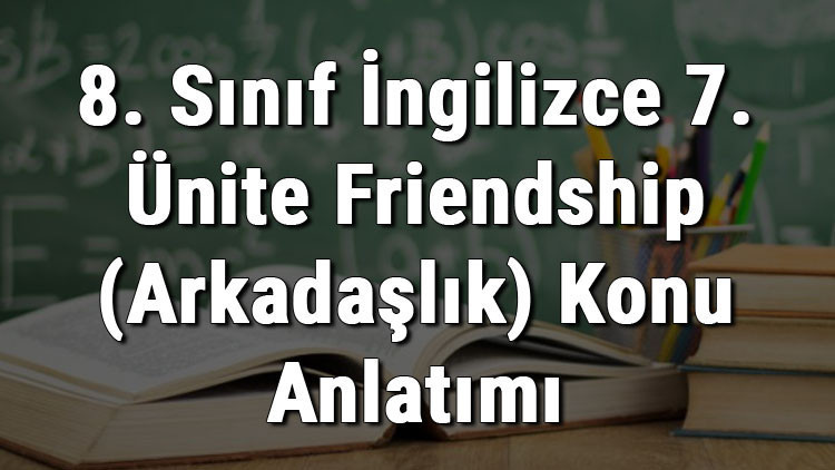 8. Sınıf İngilizce 7. Ünite Friendship (Arkadaşlık) konu anlatımı 8. Sınıf İngilizce 7. Ünite Friendship (Arkadaşlık) konu anlatımı