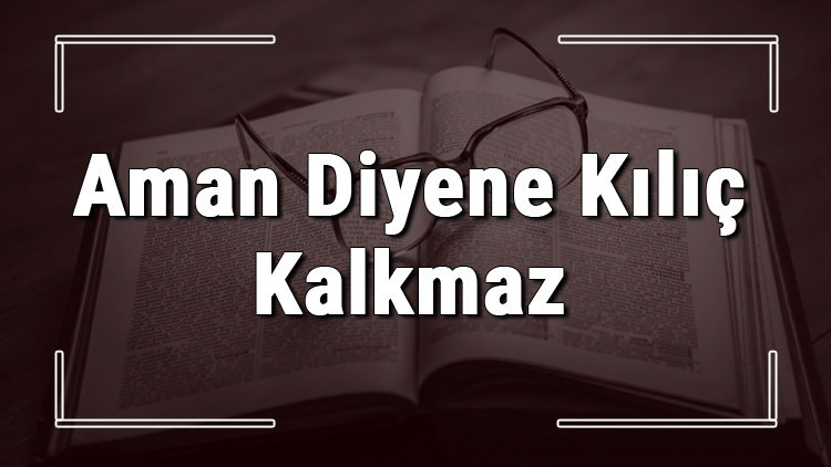Aman Diyene Kılıç Kalkmaz atasözünün anlamı ve örnek cümle içinde kullanımı (TDK)