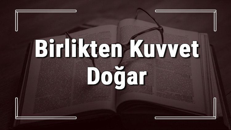 Birlikten Kuvvet Doğar atasözünün anlamı ve örnek cümle içinde kullanımı (TDK)
