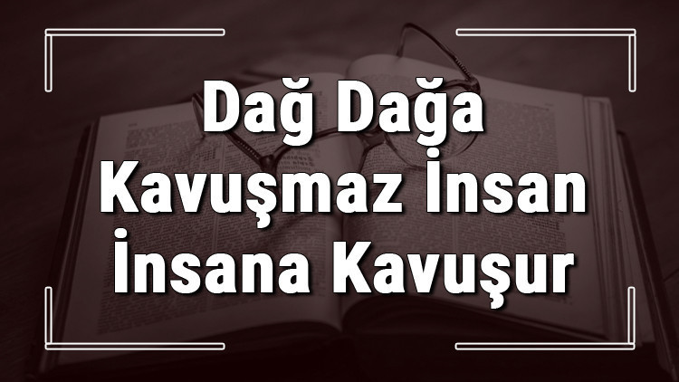 Dağ Dağa Kavuşmaz İnsan İnsana Kavuşur atasözünün anlamı ve örnek cümle içinde kullanımı (TDK)