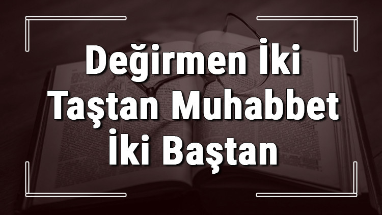 Değirmen İki Taştan Muhabbet İki Baştan atasözünün anlamı ve örnek cümle içinde kullanımı (TDK)