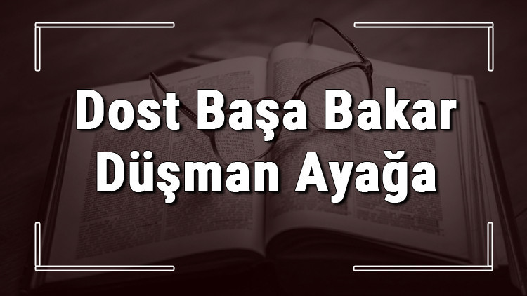 Dost Başa Bakar Düşman Ayağa atasözünün anlamı ve örnek cümle içinde kullanımı (TDK)